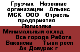 Грузчик › Название организации ­ Альянс-МСК, ООО › Отрасль предприятия ­ Логистика › Минимальный оклад ­ 23 000 - Все города Работа » Вакансии   . Тыва респ.,Ак-Довурак г.